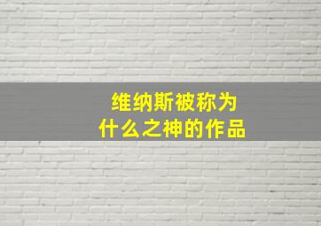 维纳斯被称为什么之神的作品