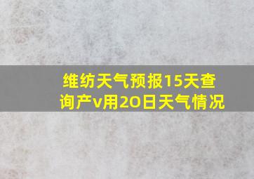 维纺天气预报15天查询产v用2O日天气情况