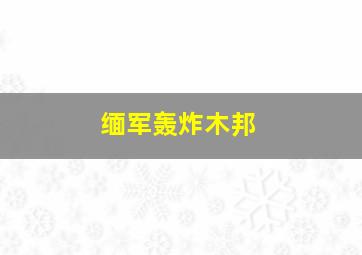 缅军轰炸木邦