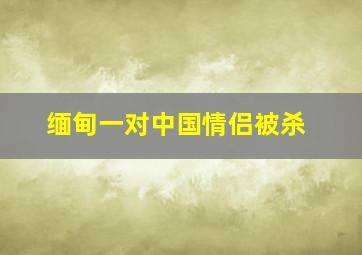 缅甸一对中国情侣被杀