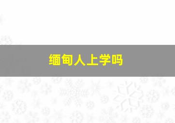 缅甸人上学吗