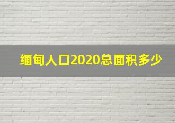 缅甸人口2020总面积多少