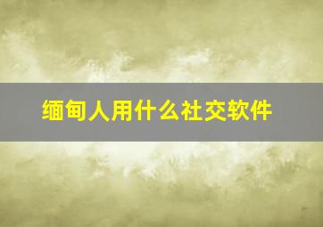 缅甸人用什么社交软件