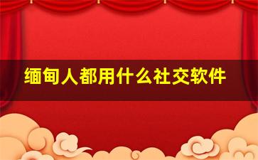 缅甸人都用什么社交软件