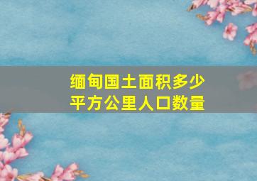 缅甸国土面积多少平方公里人口数量