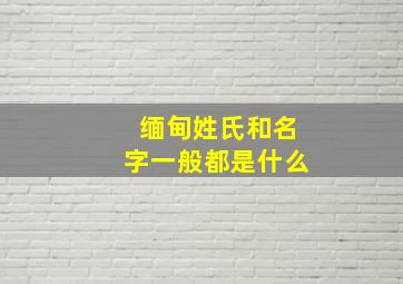 缅甸姓氏和名字一般都是什么