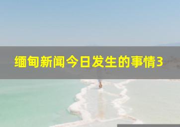 缅甸新闻今日发生的事情3