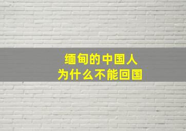 缅甸的中国人为什么不能回国