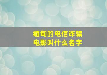 缅甸的电信诈骗电影叫什么名字