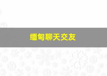 缅甸聊天交友