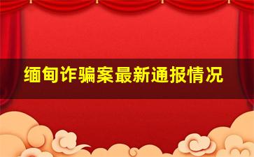 缅甸诈骗案最新通报情况