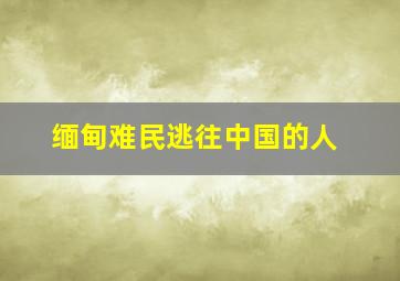 缅甸难民逃往中国的人