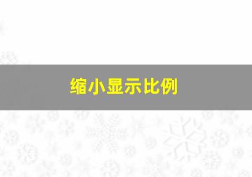 缩小显示比例