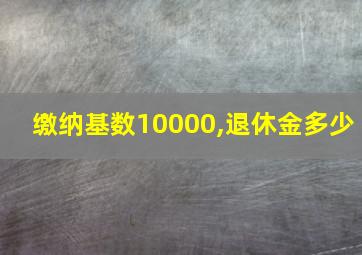 缴纳基数10000,退休金多少