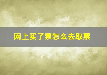 网上买了票怎么去取票