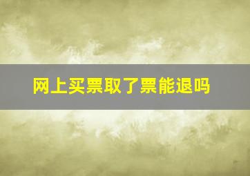 网上买票取了票能退吗