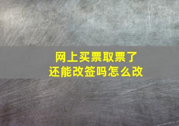 网上买票取票了还能改签吗怎么改