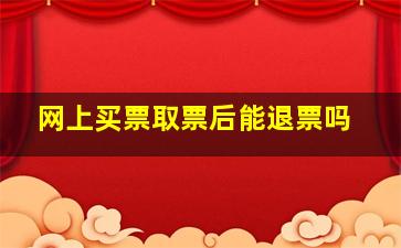 网上买票取票后能退票吗