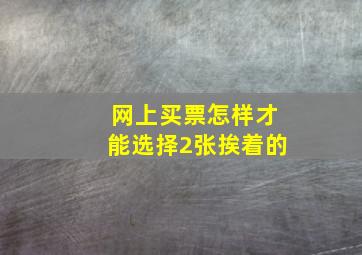 网上买票怎样才能选择2张挨着的