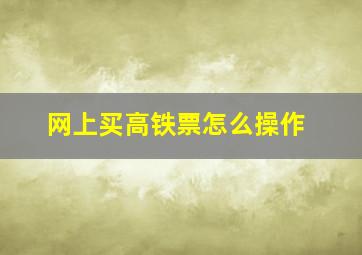 网上买高铁票怎么操作