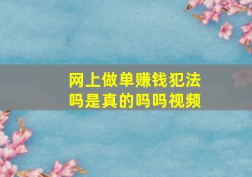 网上做单赚钱犯法吗是真的吗吗视频