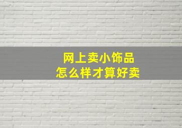 网上卖小饰品怎么样才算好卖