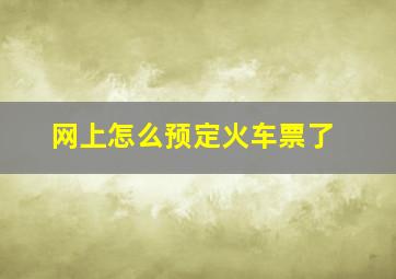 网上怎么预定火车票了