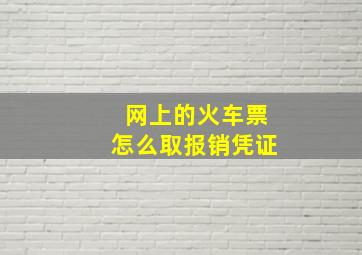 网上的火车票怎么取报销凭证