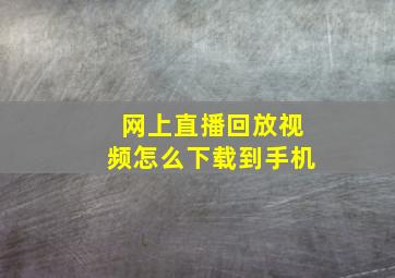 网上直播回放视频怎么下载到手机