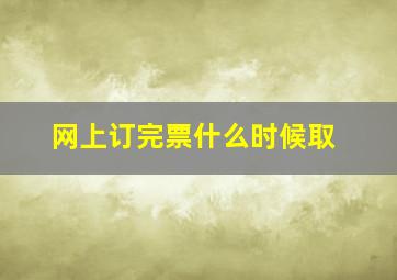 网上订完票什么时候取