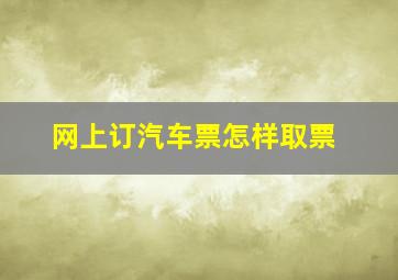 网上订汽车票怎样取票