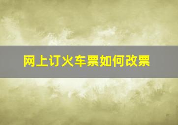 网上订火车票如何改票