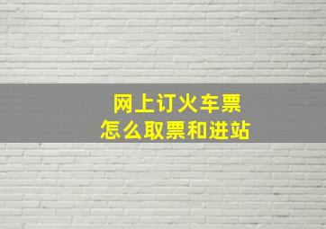 网上订火车票怎么取票和进站