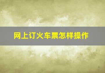 网上订火车票怎样操作