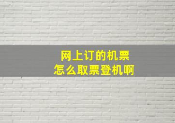 网上订的机票怎么取票登机啊