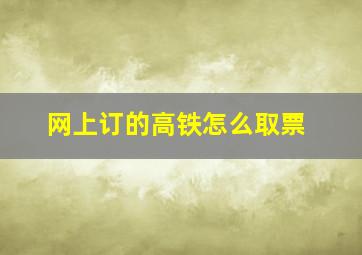 网上订的高铁怎么取票