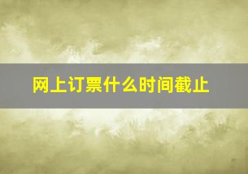 网上订票什么时间截止