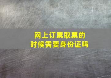 网上订票取票的时候需要身份证吗