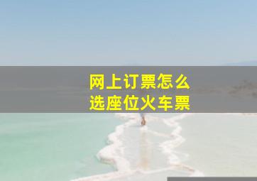 网上订票怎么选座位火车票