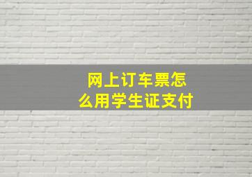 网上订车票怎么用学生证支付