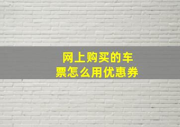 网上购买的车票怎么用优惠券