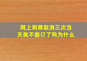 网上购票取消三次当天就不能订了吗为什么