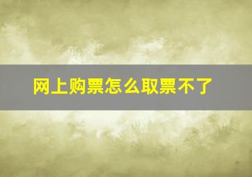 网上购票怎么取票不了