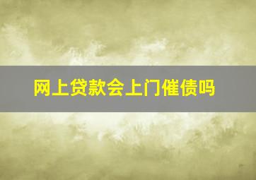 网上贷款会上门催债吗