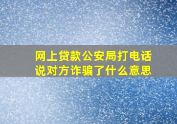 网上贷款公安局打电话说对方诈骗了什么意思