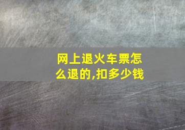 网上退火车票怎么退的,扣多少钱