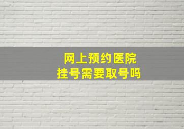 网上预约医院挂号需要取号吗