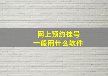 网上预约挂号一般用什么软件