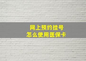 网上预约挂号怎么使用医保卡