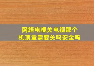 网络电视关电视那个机顶盒需要关吗安全吗